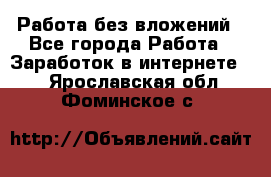 Работа без вложений - Все города Работа » Заработок в интернете   . Ярославская обл.,Фоминское с.